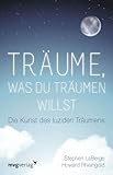Träume, was du träumen willst: Die Kunst des luziden Träumens